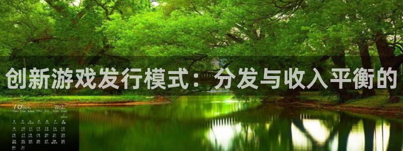 ag街机官网注册平台是什么：创新游戏发行模式：分发与收入平衡的