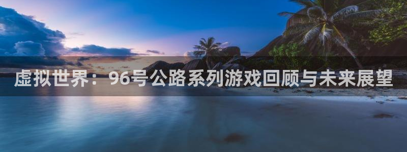 ag街机涂料(北京)有限公司：虚拟世界：96号公路系列游戏回顾与未来展望