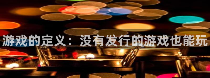 ag街机官网注册平台是什么软件：游戏的定义：没有发行的游戏也能玩