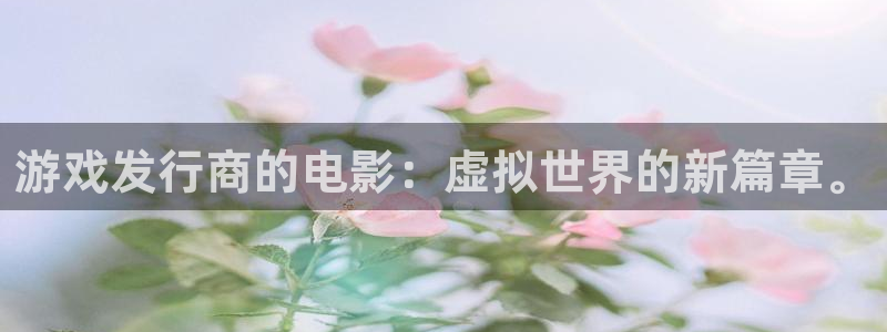 ag街机电子科技股票：游戏发行商的电影：虚拟世界的新篇章。