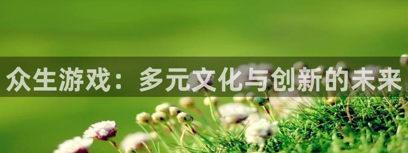 ag街机子上市：众生游戏：多元文化与创新的未来