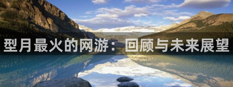 ag街机官网注册方法是什么意思：型月最火的网游：回顾与未来展望