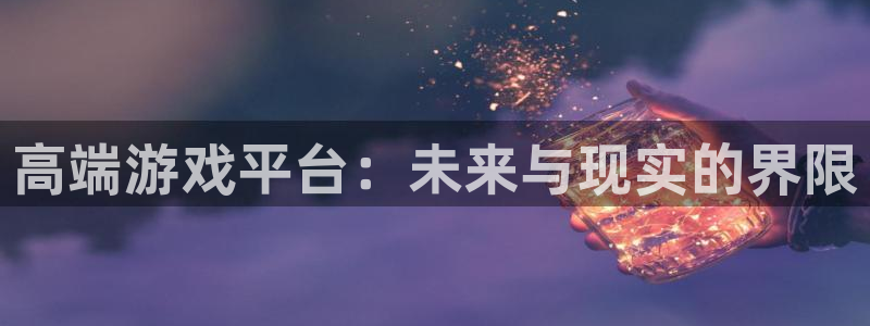 ag街机官网注册平台官网：高端游戏平台：未来与现实的界限