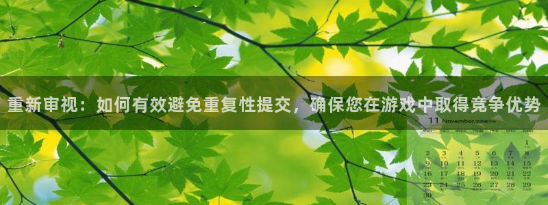 ag街机子文化创意加好友：重新审视：如何有效避免重复性提交，确保您在游戏中取得竞争优势